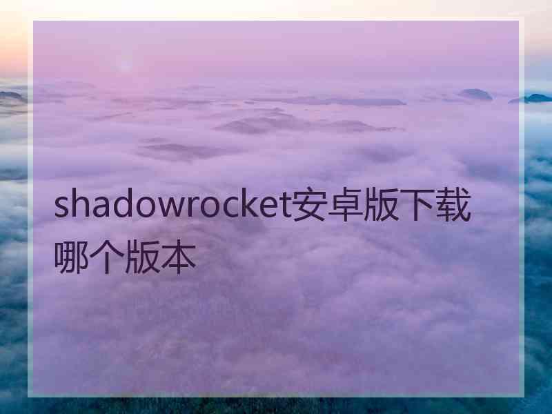 shadowrocket安卓版下载哪个版本